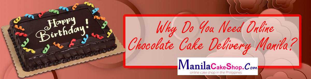 Why Do You Need Online Chocolate Cake Delivery Manila?